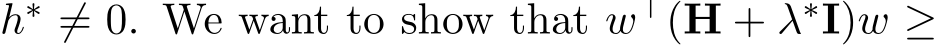  h∗ ̸= 0. We want to show that w⊤(H + λ∗I)w ≥