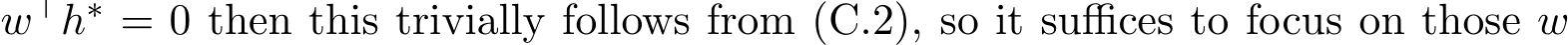  w⊤h∗ = 0 then this trivially follows from (C.2), so it suffices to focus on those w