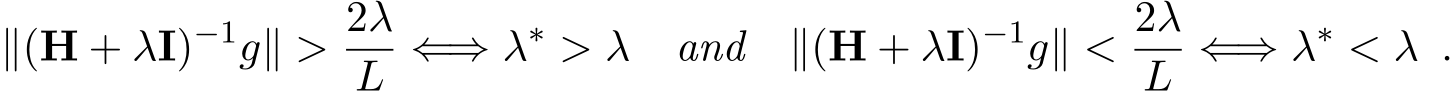 ∥(H + λI)−1g∥ > 2λL ⇐⇒ λ∗ > λ and ∥(H + λI)−1g∥ < 2λL ⇐⇒ λ∗ < λ .