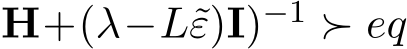 H+(λ−L˜ε)I)−1 ≻ eq