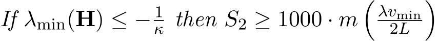 If λmin(H) ≤ − 1κ then S2 ≥ 1000 · m�λvmin2L �