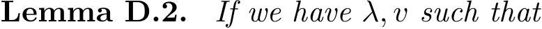 Lemma D.2. If we have λ, v such that