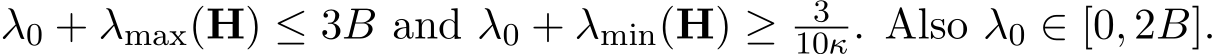 λ0 + λmax(H) ≤ 3B and λ0 + λmin(H) ≥ 310κ. Also λ0 ∈ [0, 2B].