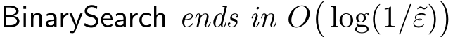  BinarySearch ends in O�log(1/˜ε)�