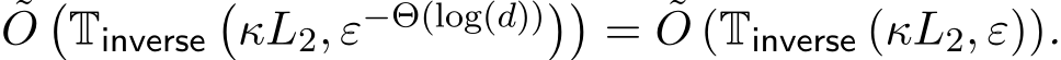 O�Tinverse�κL2, ε−Θ(log(d))��= ˜O (Tinverse (κL2, ε)).