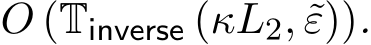 O (Tinverse (κL2, ˜ε)).