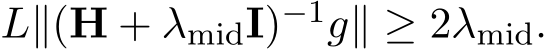 L∥(H + λmidI)−1g∥ ≥ 2λmid.