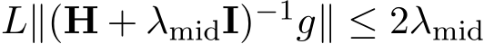  L∥(H + λmidI)−1g∥ ≤ 2λmid