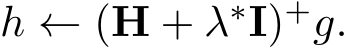  h ← (H + λ∗I)+g.