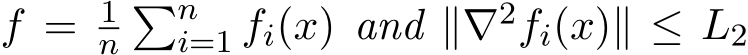  f = 1n�ni=1 fi(x) and ∥∇2fi(x)∥ ≤ L2