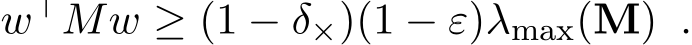 w⊤Mw ≥ (1 − δ×)(1 − ε)λmax(M) .