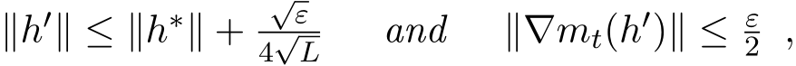 ∥h′∥ ≤ ∥h∗∥ + √ε4√L and ∥∇mt(h′)∥ ≤ ε2 ,