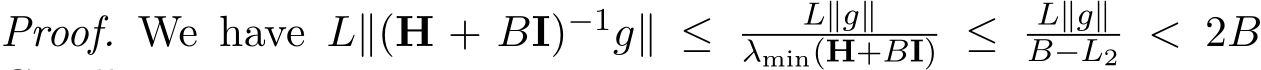 Proof. We have L∥(H + BI)−1g∥ ≤ L∥g∥λmin(H+BI) ≤ L∥g∥B−L2 < 2B