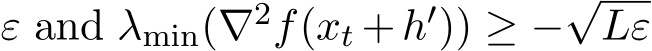 ε and λmin(∇2f(xt +h′)) ≥ −√Lε