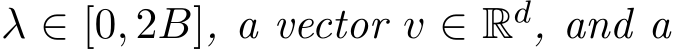  λ ∈ [0, 2B], a vector v ∈ Rd, and a