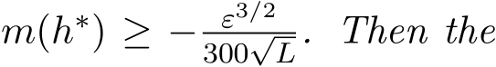  m(h∗) ≥ − ε3/2300√L. Then the