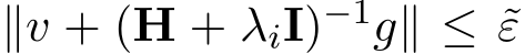  ∥v + (H + λiI)−1g∥ ≤ ˜ε