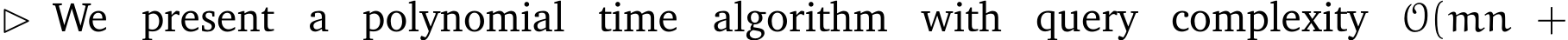 ⊲ We present a polynomial time algorithm with query complexity O(mn +