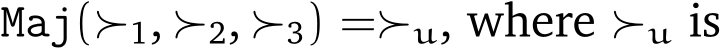  Maj(≻1, ≻2, ≻3) =≻u, where ≻u is