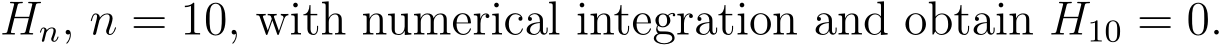  Hn, n = 10, with numerical integration and obtain H10 = 0.