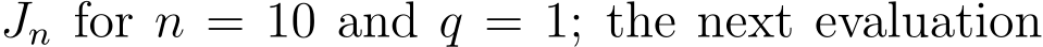  Jn for n = 10 and q = 1; the next evaluation