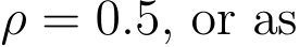  ρ = 0.5, or as