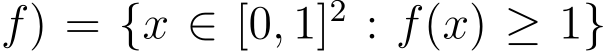 f) = {x ∈ [0, 1]2 : f(x) ≥ 1}