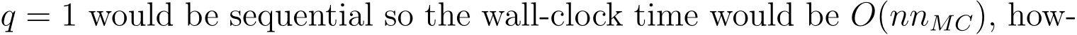  q = 1 would be sequential so the wall-clock time would be O(nnMC), how-