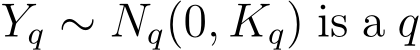  Yq ∼ Nq(0, Kq) is a q