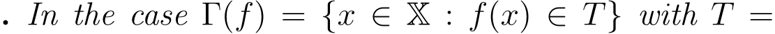 . In the case Γ(f) = {x ∈ X : f(x) ∈ T} with T =