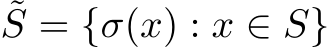 ˜S = {σ(x) : x ∈ S}