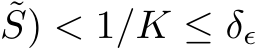 ˜S) < 1/K ≤ δϵ