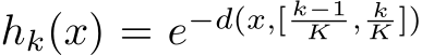  hk(x) = e−d(x,[ k−1K , kK ])