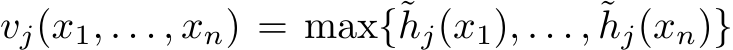  vj(x1, . . . , xn) = max{˜hj(x1), . . . , ˜hj(xn)}