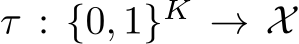  τ : {0, 1}K → X