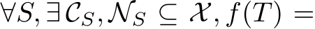  ∀S, ∃ CS, NS ⊆ X, f(T) =