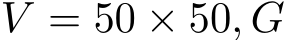  V = 50 × 50, G