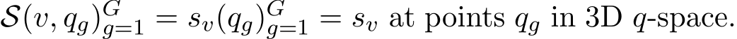  S(v, qg)Gg=1 = sv(qg)Gg=1 = sv at points qg in 3D q-space.