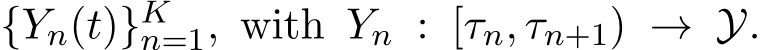 {Yn(t)}Kn=1, with Yn : [τn, τn+1) → Y.