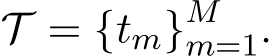  T = {tm}Mm=1.