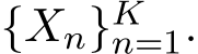  {Xn}Kn=1.