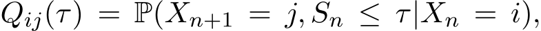  Qij(τ) = P(Xn+1 = j, Sn ≤ τ|Xn = i),