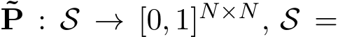 ˜P : S → [0, 1]N×N, S =