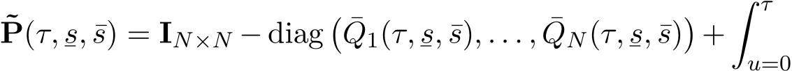 ˜P(τ,¯s, ¯s) = IN×N − diag� ¯Q1(τ,¯s, ¯s), . . . , ¯QN(τ,¯s, ¯s)�+� τu=0