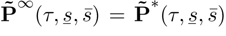 ˜P∞(τ,¯s, ¯s) = ˜P∗(τ,¯s, ¯s)