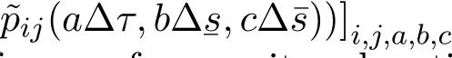 pij(a∆τ, b∆¯s, c∆¯s))]i,j,a,b,c