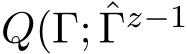  Q(Γ; ˆΓz−1