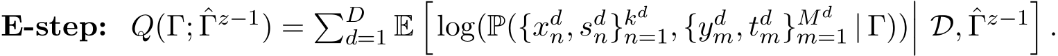  E-step: Q(Γ; ˆΓz−1) = �Dd=1 E�log(P({xdn, sdn}kdn=1, {ydm, tdm}Mdm=1 | Γ))��� D, ˆΓz−1�.