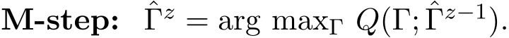  M-step: ˆΓz = arg maxΓ Q(Γ; ˆΓz−1).
