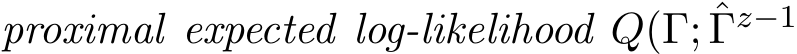  proximal expected log-likelihood Q(Γ; ˆΓz−1